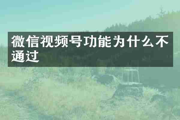 微信视频号功能为什么不通过