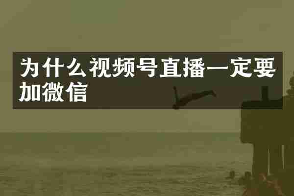 为什么视频号直播一定要加微信