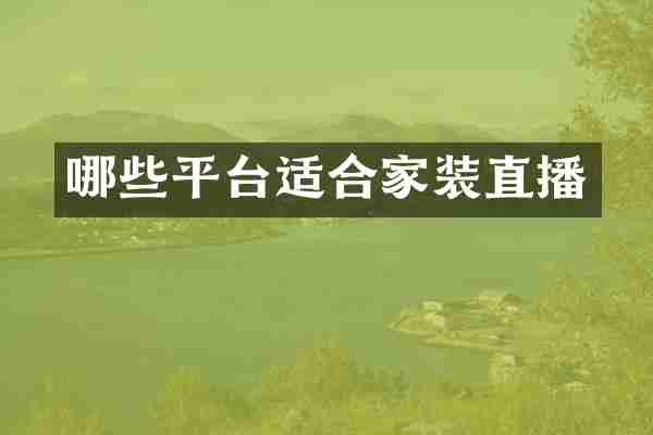 哪些平台适合家装直播