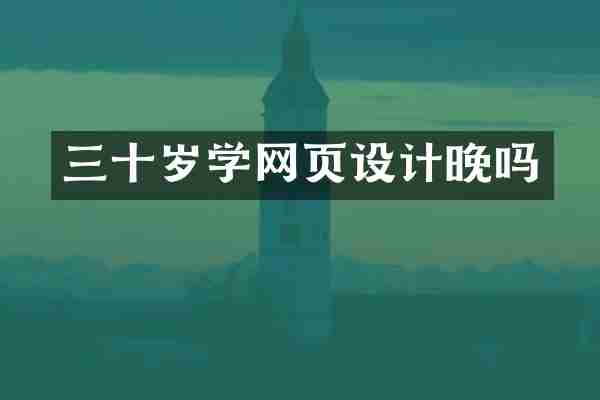 三十岁学网页设计晚吗