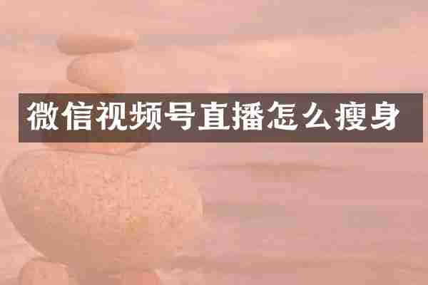 微信视频号直播怎么瘦身