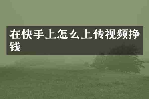 在快手上怎么上传视频挣钱