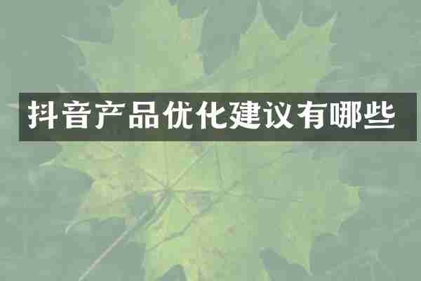 抖音产品优化建议有哪些
