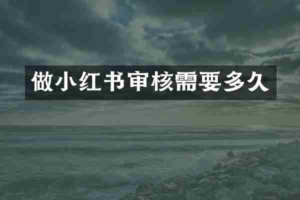 做小红书审核需要多久