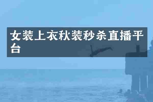 女装上衣秋装秒杀直播平台