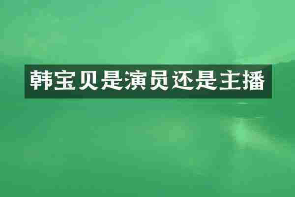 韩宝贝是演员还是主播