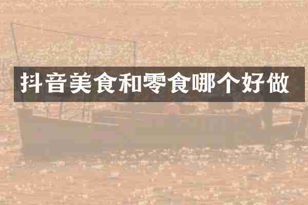 抖音美食和零食哪个好做