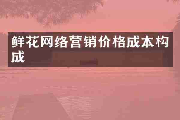 鲜花网络营销价格成本构成