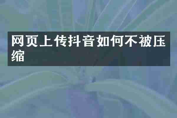 网页上传抖音如何不被压缩