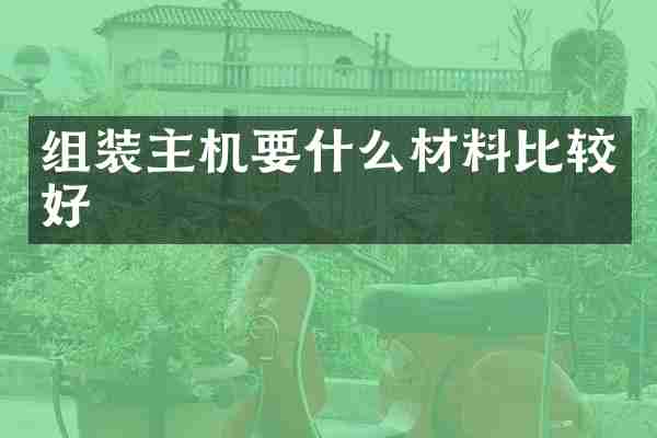 组装主机要什么材料比较好