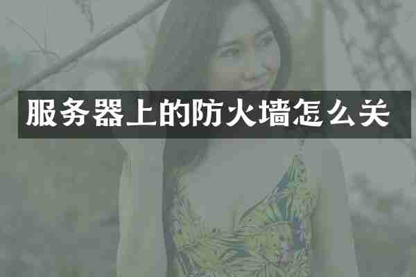 服务器上的防火墙怎么关