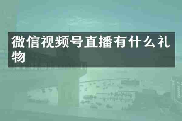 微信视频号直播有什么礼物