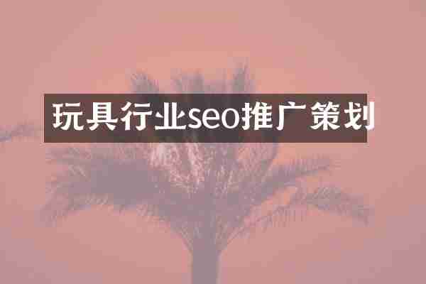 玩具行业seo推广策划