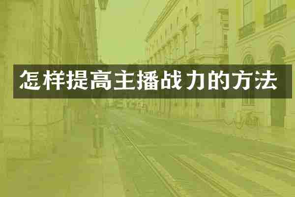 怎样提高主播战力的方法