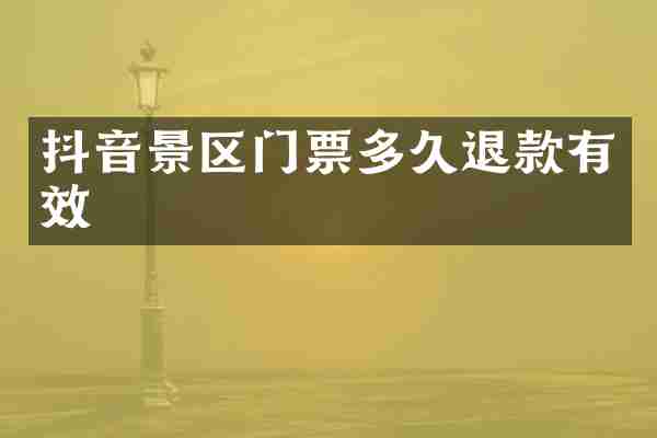 抖音景区门票多久退款有效
