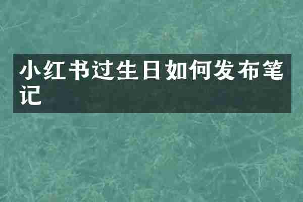 小红书过生日如何发布笔记
