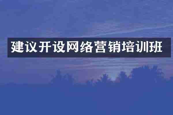 建议开设网络营销培训班