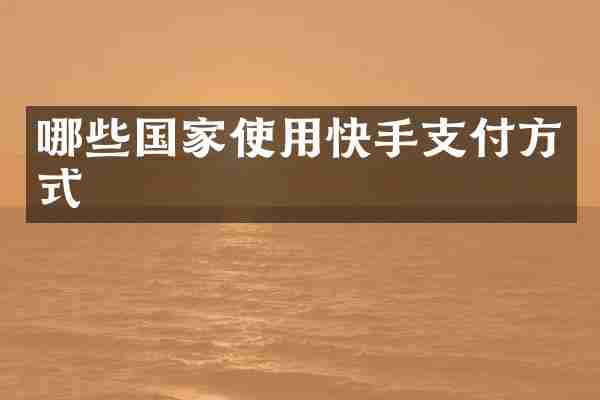 哪些国家使用快手支付方式