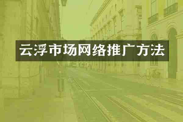云浮市场网络推广方法