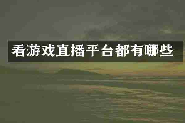 看游戏直播平台都有哪些