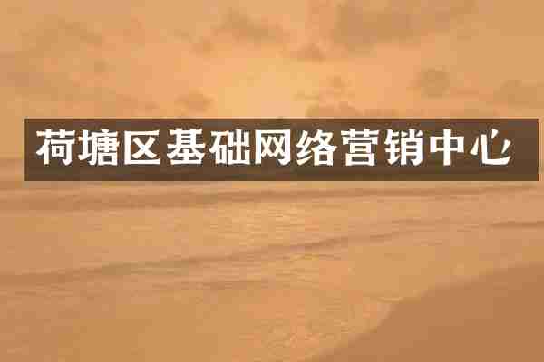 荷塘区基础网络营销中心