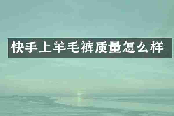 快手上羊毛裤质量怎么样