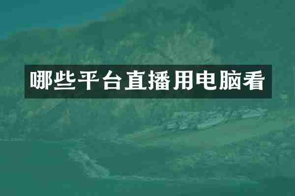 哪些平台直播用电脑看