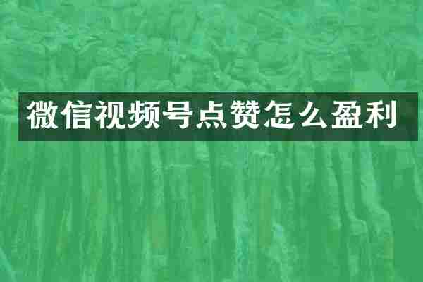 微信视频号点赞怎么盈利