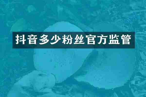 抖音多少粉丝官方监管