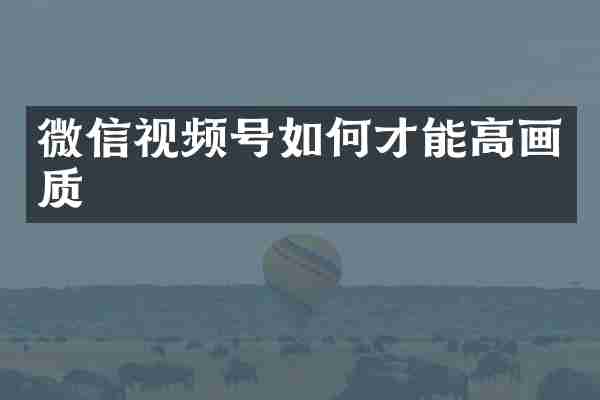 微信视频号如何才能高画质