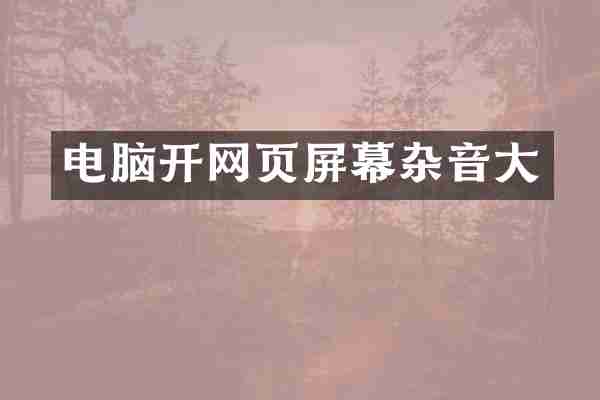 电脑开网页屏幕杂音大