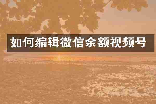如何编辑微信余额视频号