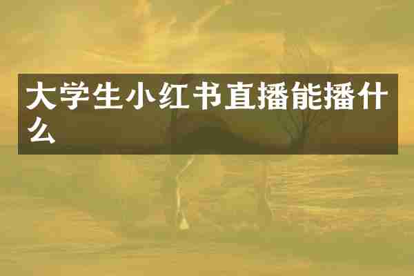 大学生小红书直播能播什么