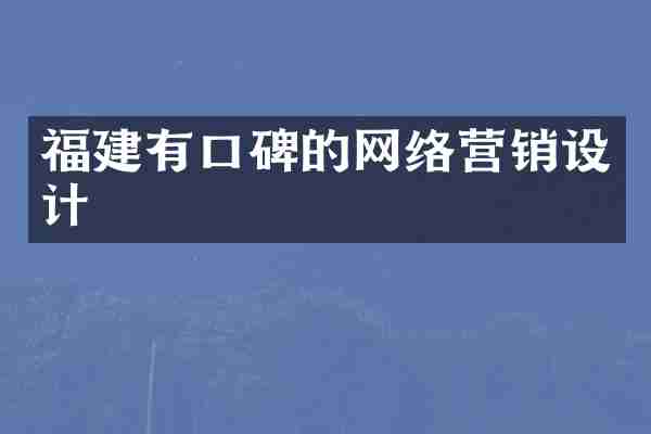 福建有口碑的网络营销设计