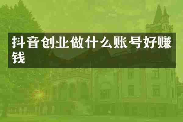 抖音创业做什么账号好赚钱