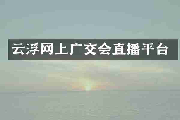 云浮网上广交会直播平台