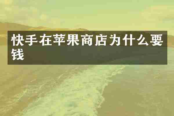 快手在苹果商店为什么要钱