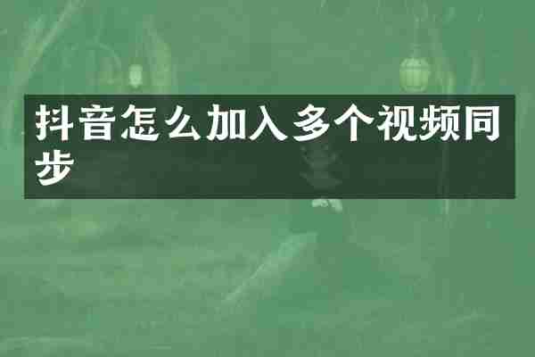 抖音怎么加入多个视频同步