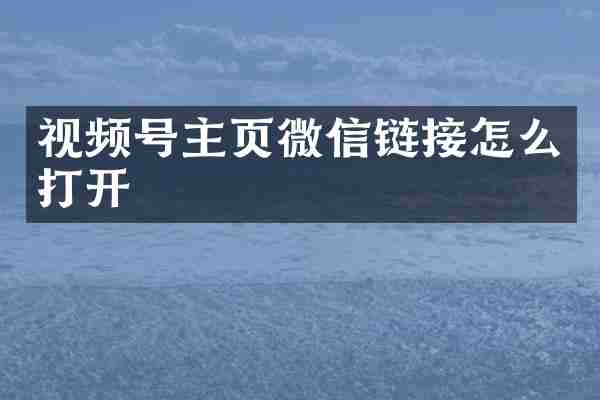 视频号主页微信链接怎么打开
