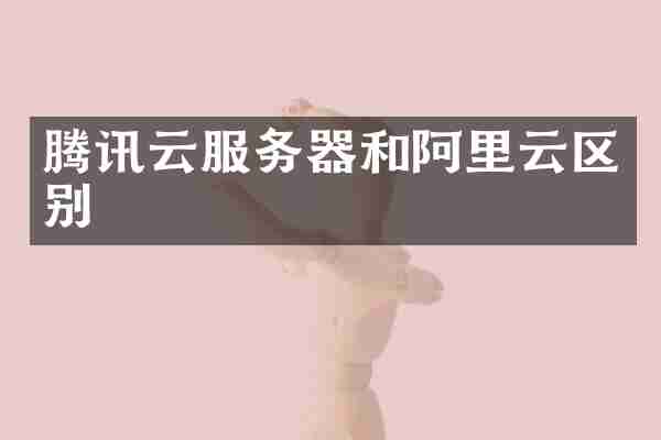 腾讯云服务器和阿里云区别