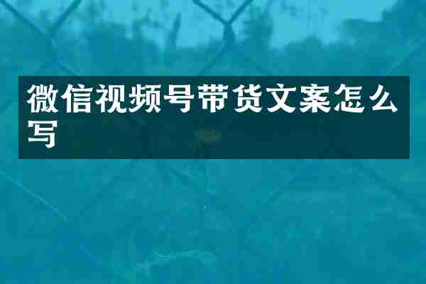 微信视频号带货文案怎么写