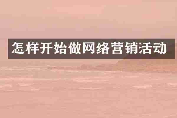 怎样开始做网络营销活动