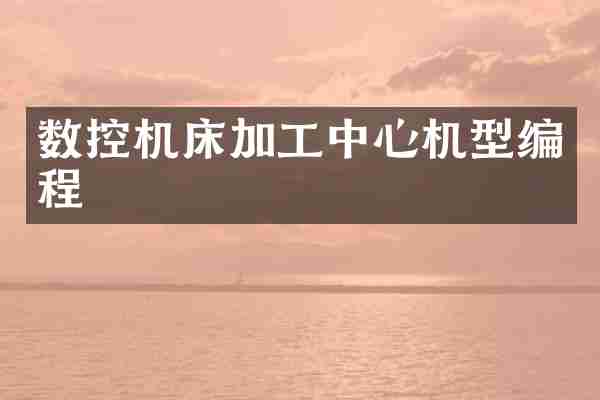 数控机床加工中心机型编程
