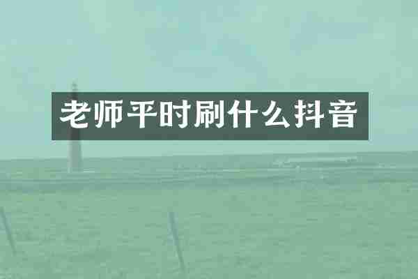 老师平时刷什么抖音