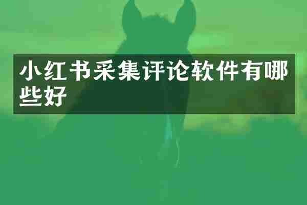 小红书采集评论软件有哪些好