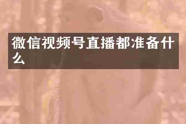 微信视频号直播都准备什么