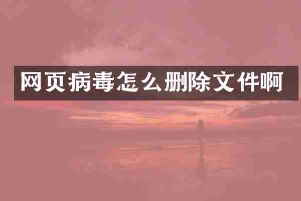 网页病毒怎么删除文件啊