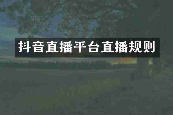 抖音直播平台直播规则