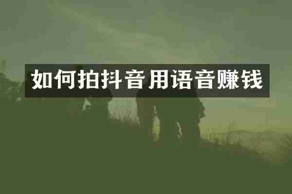 如何拍抖音用语音赚钱