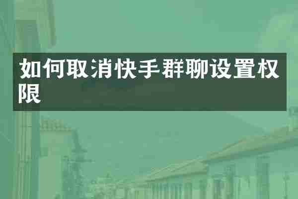 如何取消快手群聊设置权限